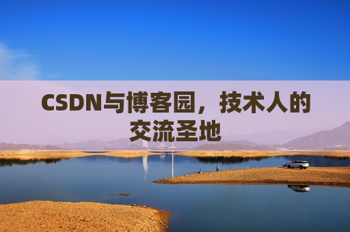 CSDN与博客园,技术人的交流圣地